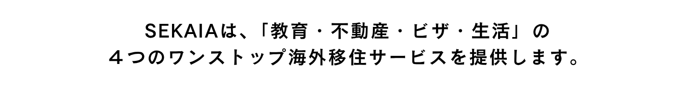 SEKAIAは、「教育・不動産・ビザ・生活」の４つのワンストップ海外移住サービスを提供します。