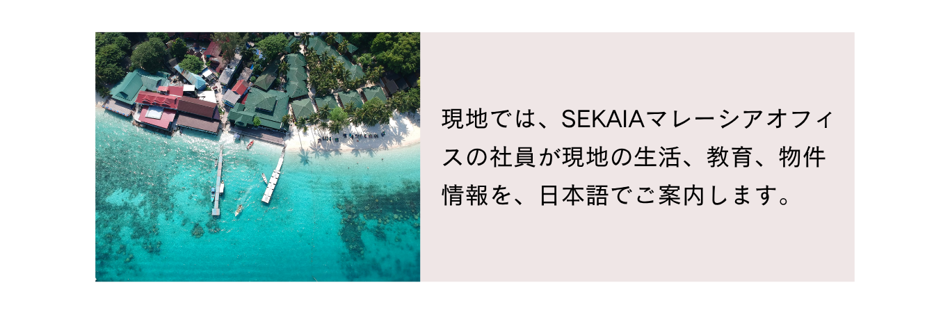 現地では、SEKAIAマレーシアオフィスの社員が現地の生活、教育、物件情報を、日本語でご案内します。