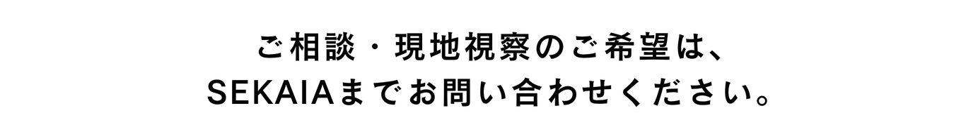 ご相談・現地視察のご希望は、SEKAIAまでお問い合わせください。
