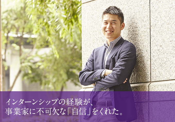 インターンシップの経験が、事業家に不可欠な「自信」をくれた。