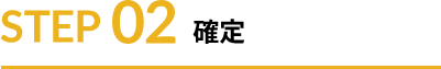 STEP 02 確定